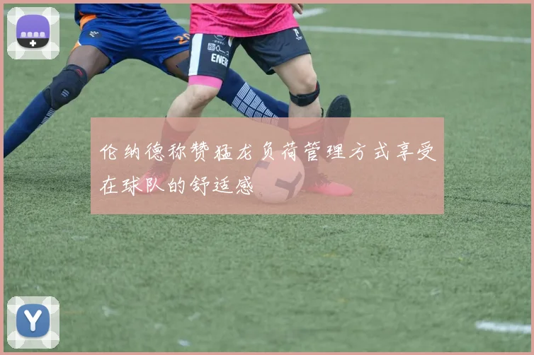 伦纳德称赞猛龙负荷管理方式享受在球队的舒适感
