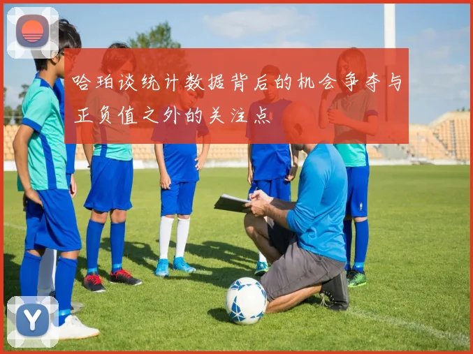 哈珀谈统计数据背后的机会争夺与正负值之外的关注点