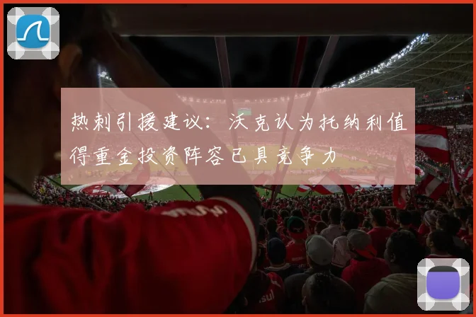 热刺引援建议：沃克认为托纳利值得重金投资阵容已具竞争力